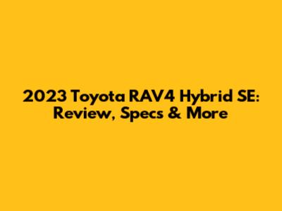 2023 Toyota RAV4 Hybrid SE: Review, Specs & More