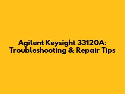 Agilent Keysight 33120A: Troubleshooting & Repair Tips
