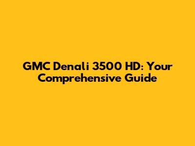 GMC Denali 3500 HD: Your Comprehensive Guide