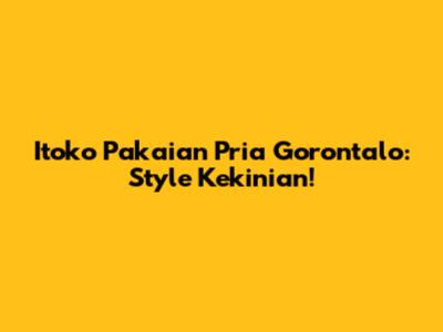 Itoko Pakaian Pria Gorontalo: Style Kekinian!
