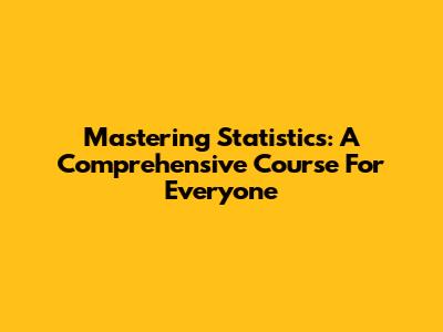 Mastering Statistics: A Comprehensive Course For Everyone
