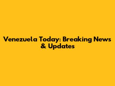 Venezuela Today: Breaking News & Updates