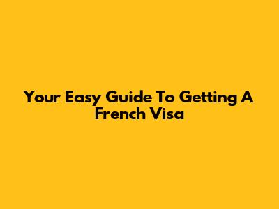 Your Easy Guide To Getting A French Visa